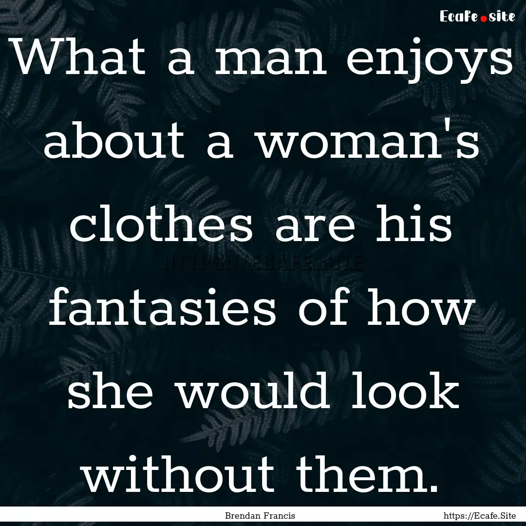 What a man enjoys about a woman's clothes.... : Quote by Brendan Francis