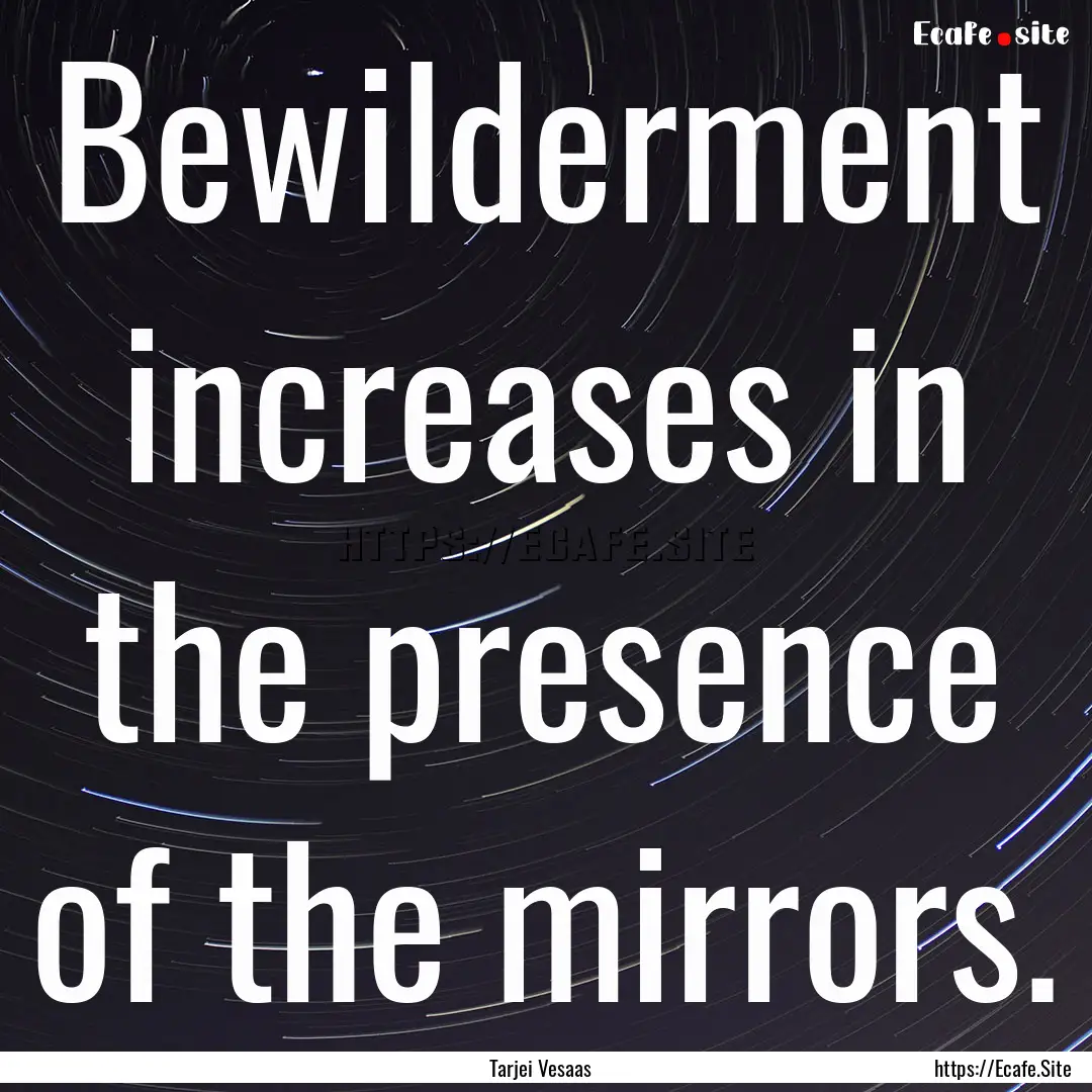 Bewilderment increases in the presence of.... : Quote by Tarjei Vesaas