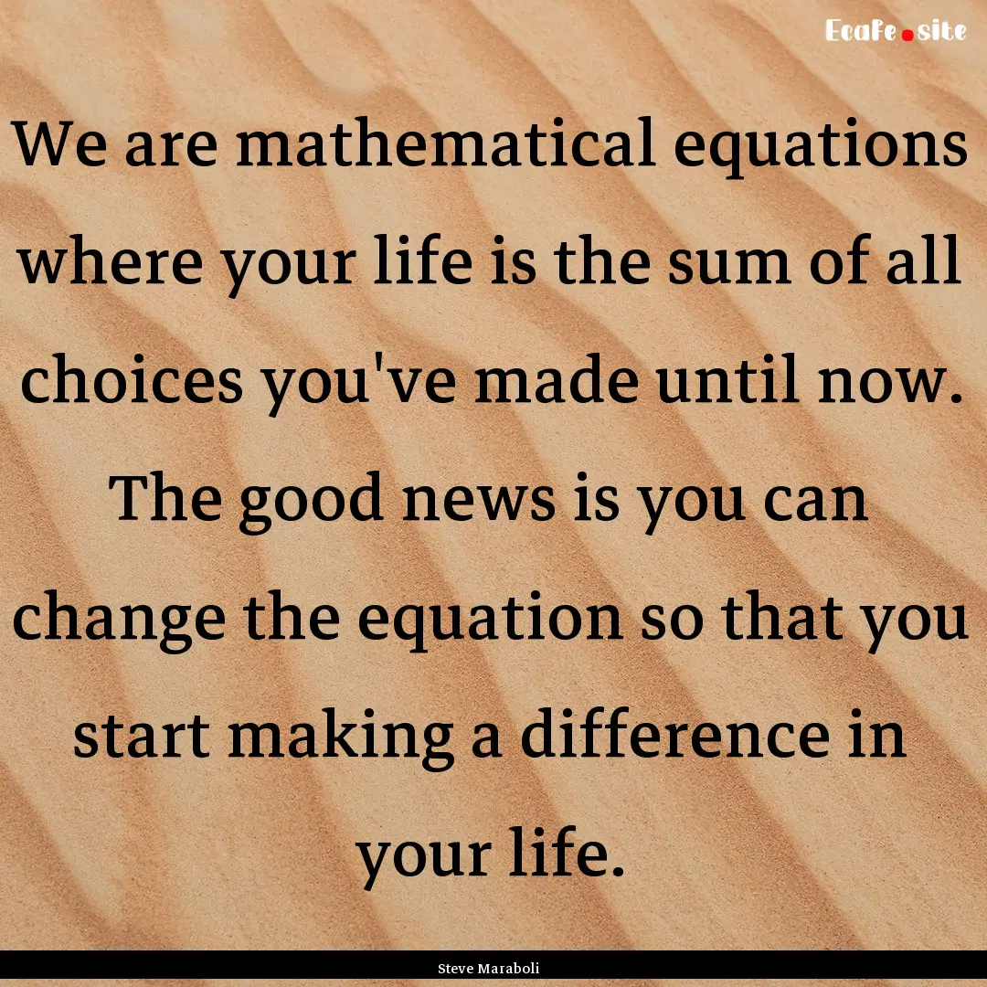 We are mathematical equations where your.... : Quote by Steve Maraboli