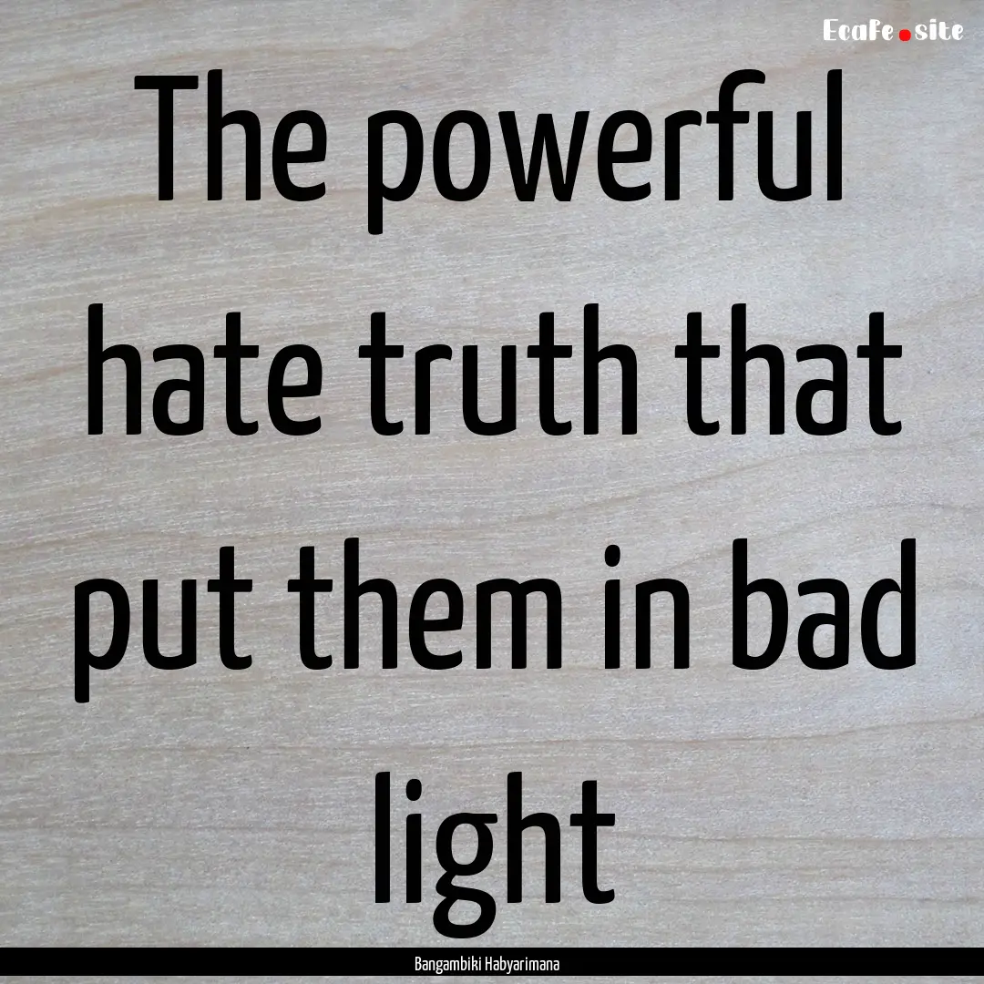 The powerful hate truth that put them in.... : Quote by Bangambiki Habyarimana