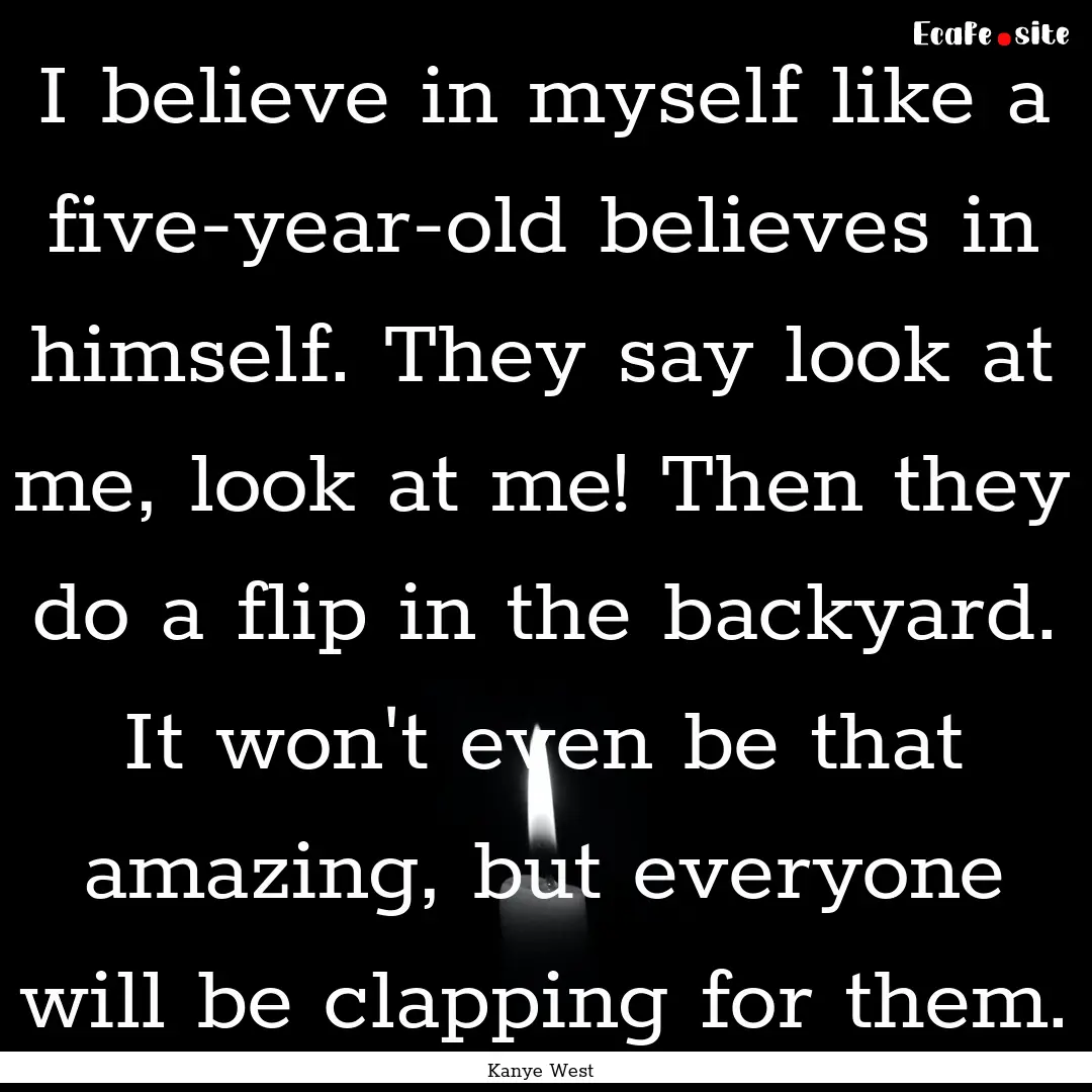 I believe in myself like a five-year-old.... : Quote by Kanye West