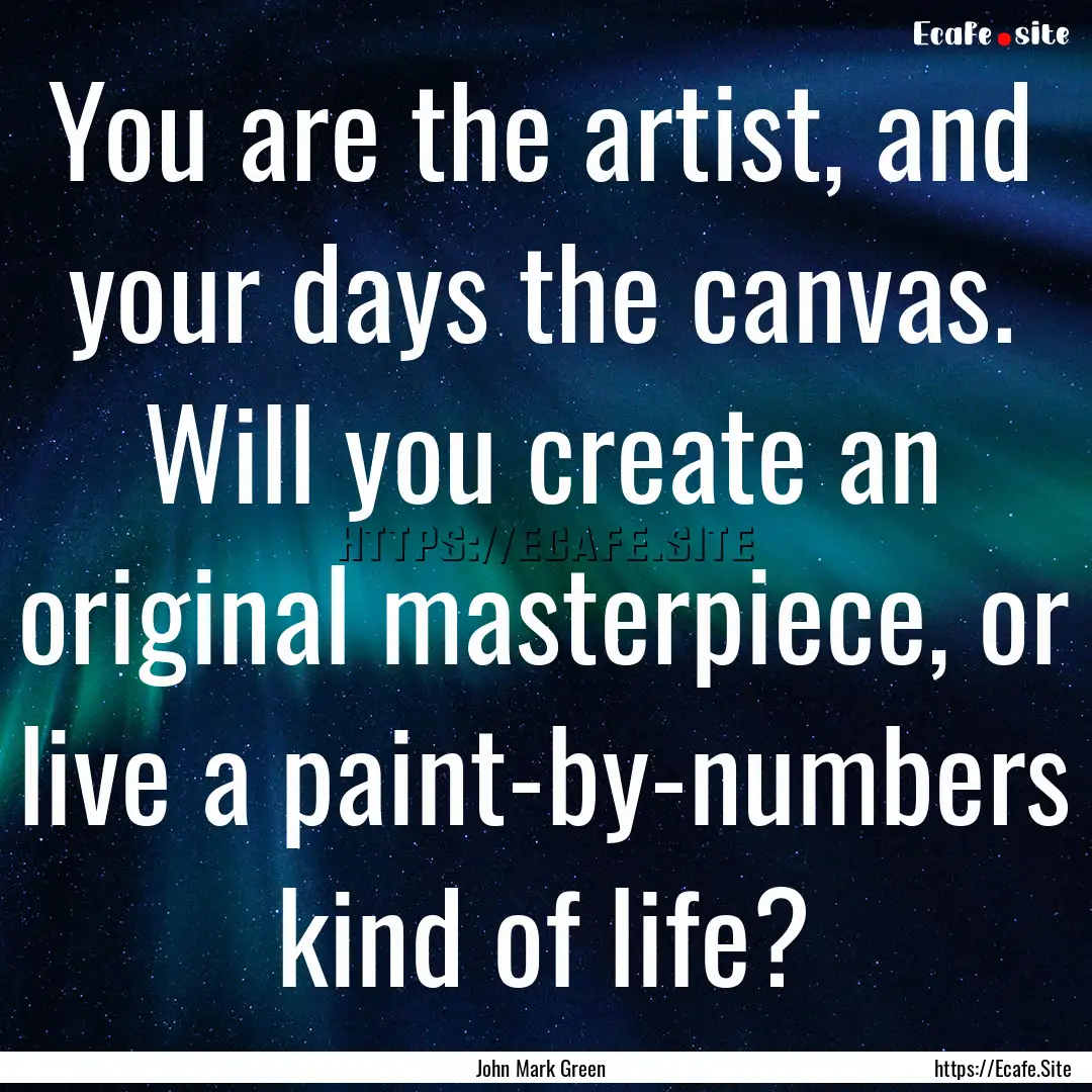 You are the artist, and your days the canvas..... : Quote by John Mark Green