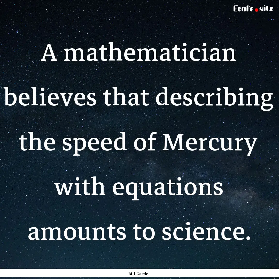 A mathematician believes that describing.... : Quote by Bill Gaede