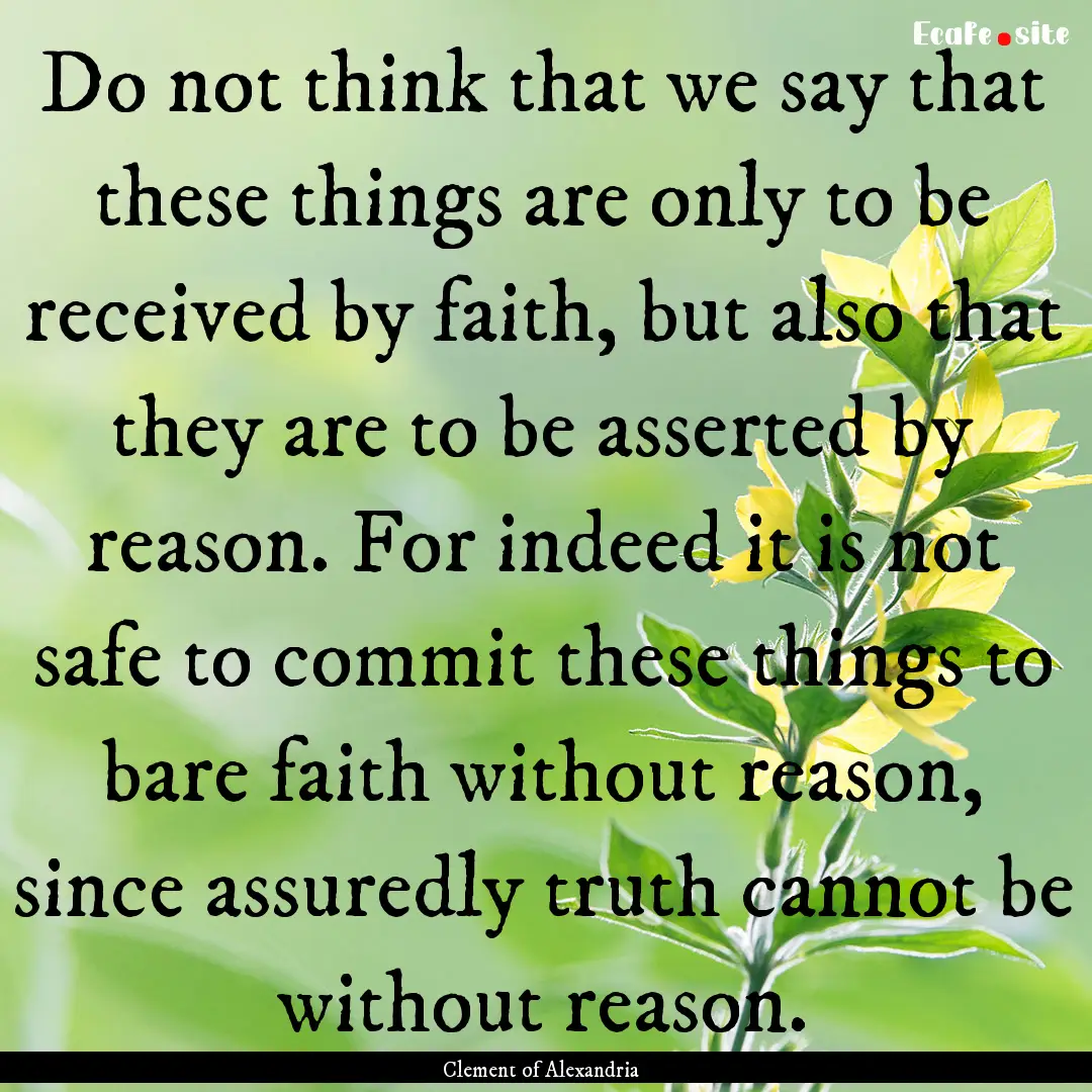 Do not think that we say that these things.... : Quote by Clement of Alexandria