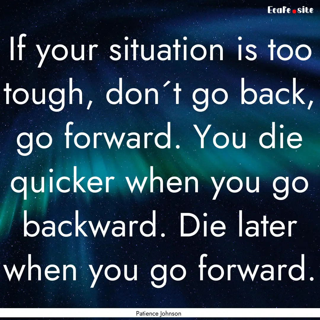 If your situation is too tough, don´t go.... : Quote by Patience Johnson