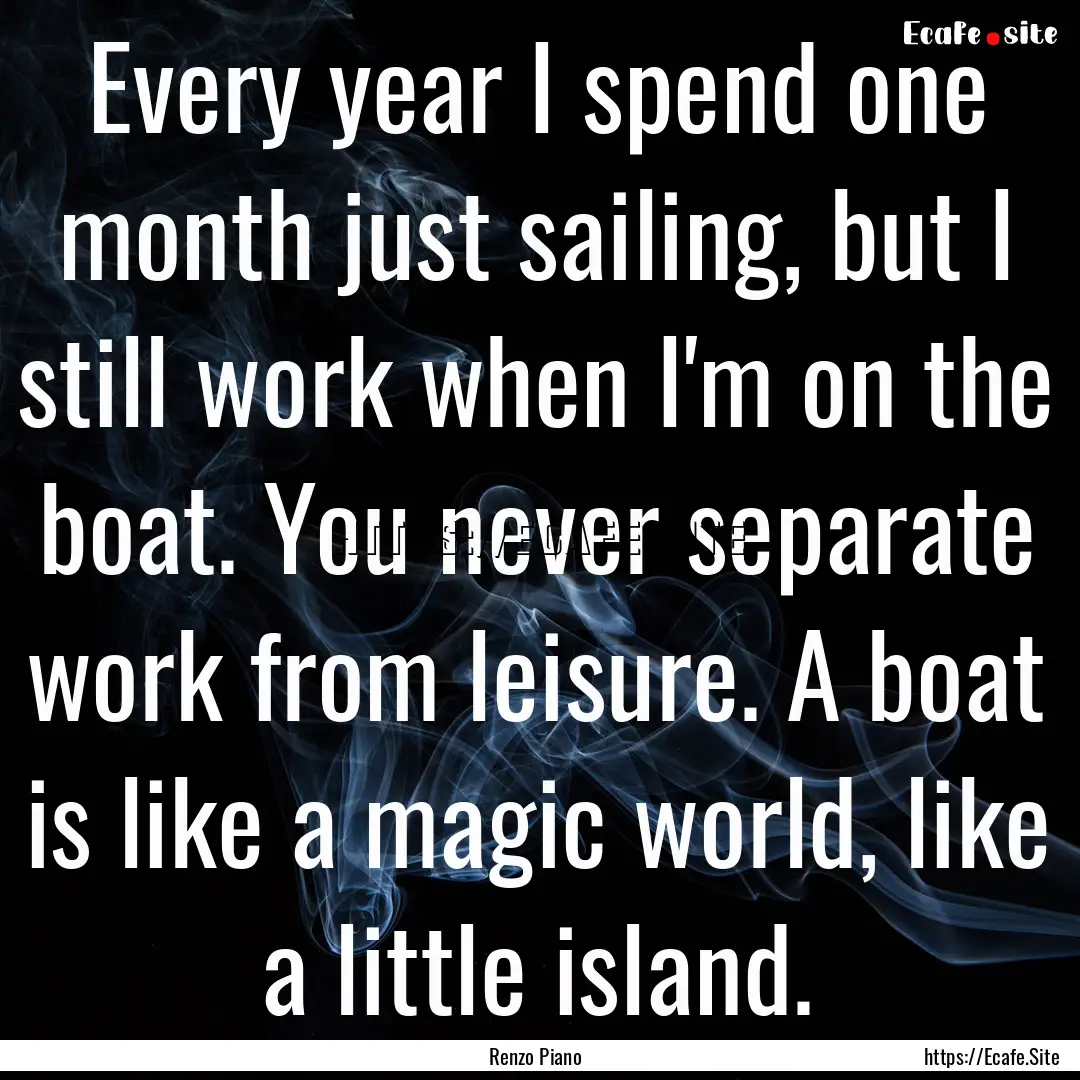 Every year I spend one month just sailing,.... : Quote by Renzo Piano