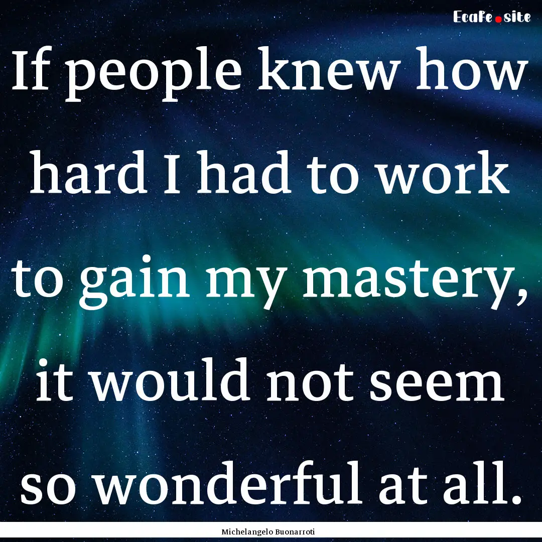 If people knew how hard I had to work to.... : Quote by Michelangelo Buonarroti