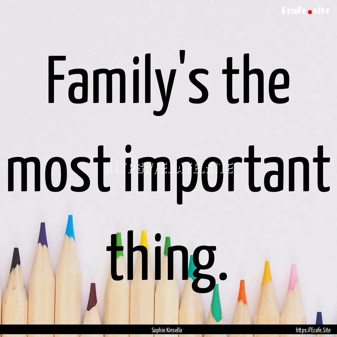 Family's the most important thing. : Quote by Sophie Kinsella