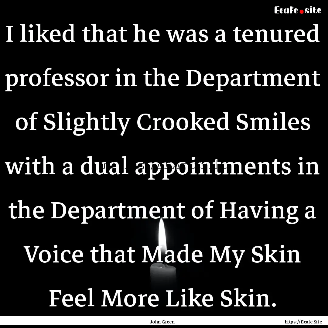 I liked that he was a tenured professor in.... : Quote by John Green