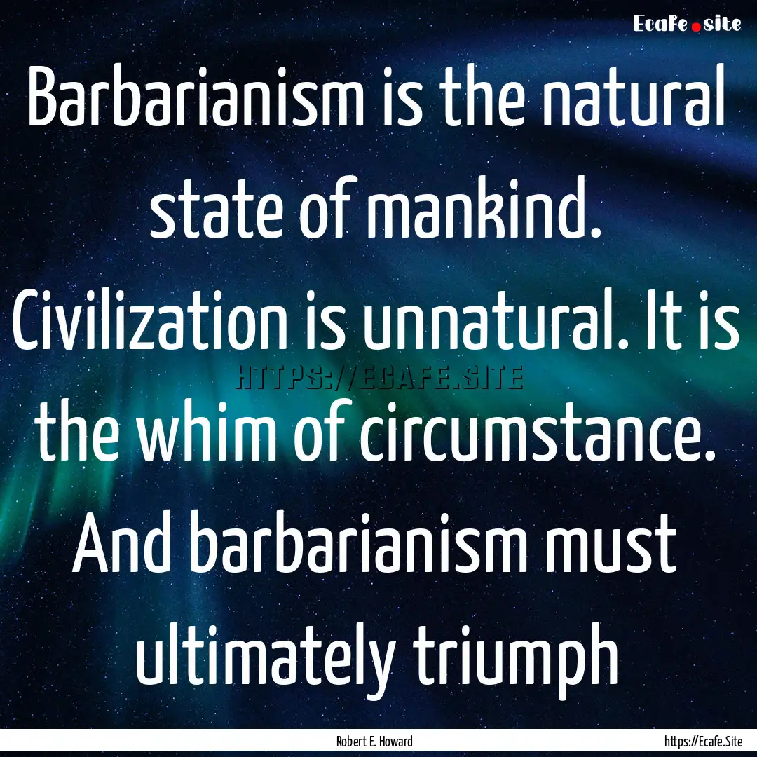 Barbarianism is the natural state of mankind..... : Quote by Robert E. Howard