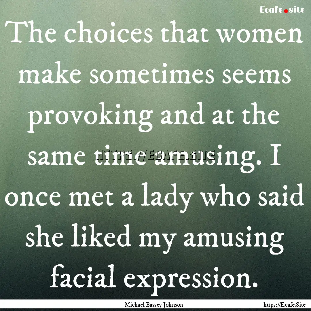 The choices that women make sometimes seems.... : Quote by Michael Bassey Johnson