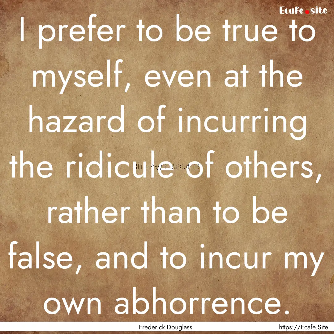 I prefer to be true to myself, even at the.... : Quote by Frederick Douglass