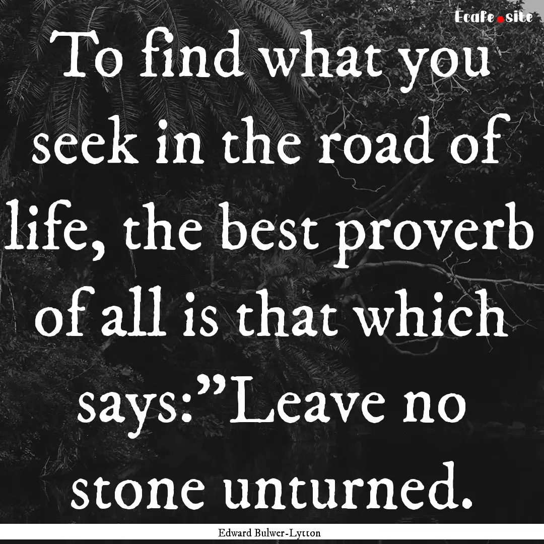 To find what you seek in the road of life,.... : Quote by Edward Bulwer-Lytton