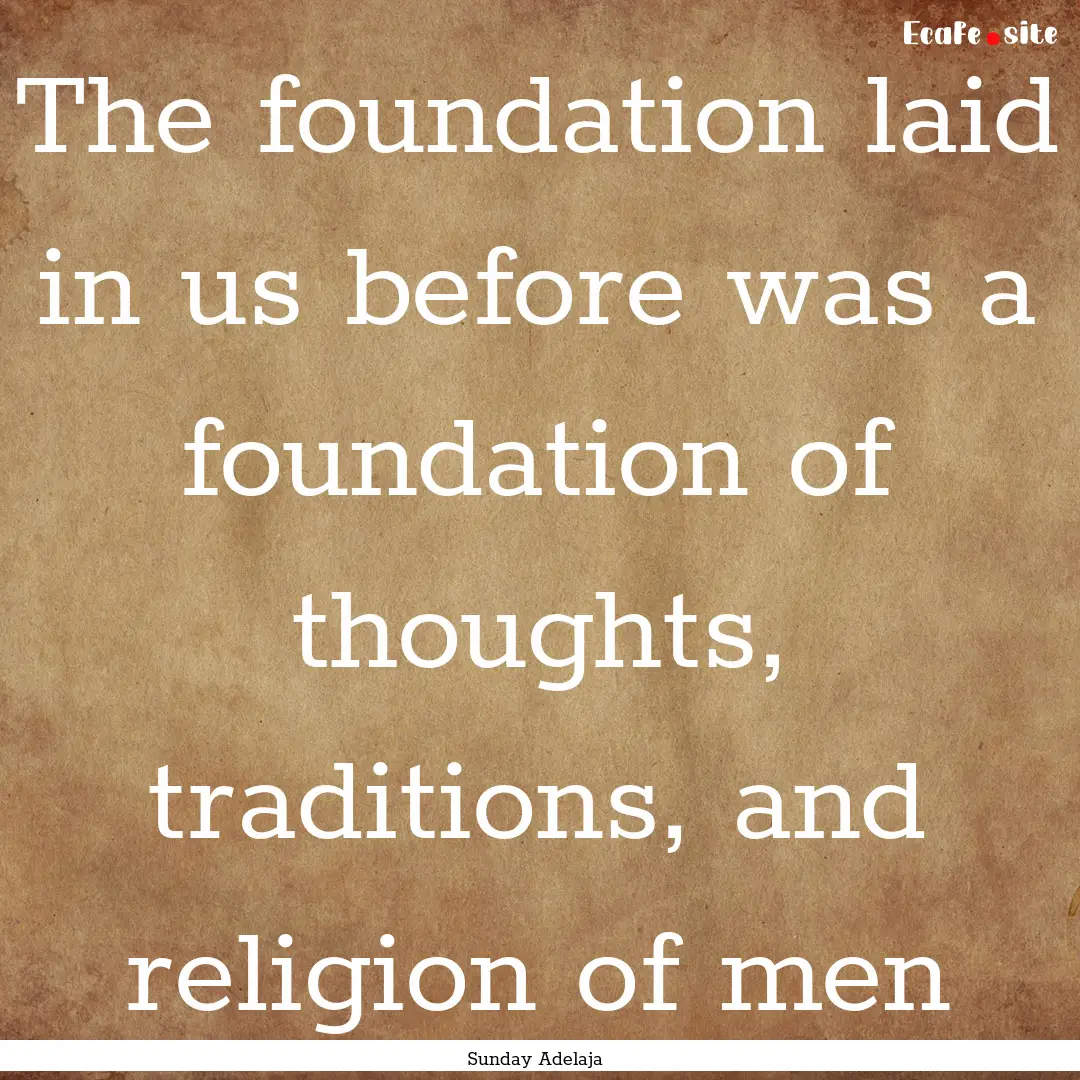 The foundation laid in us before was a foundation.... : Quote by Sunday Adelaja