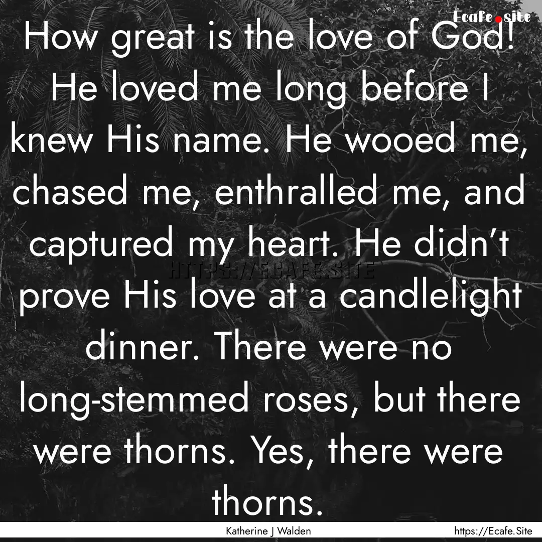 How great is the love of God! He loved me.... : Quote by Katherine J Walden