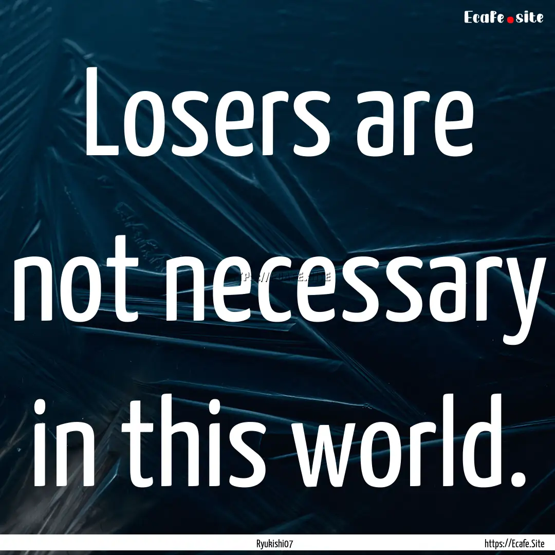 Losers are not necessary in this world. : Quote by Ryukishi07