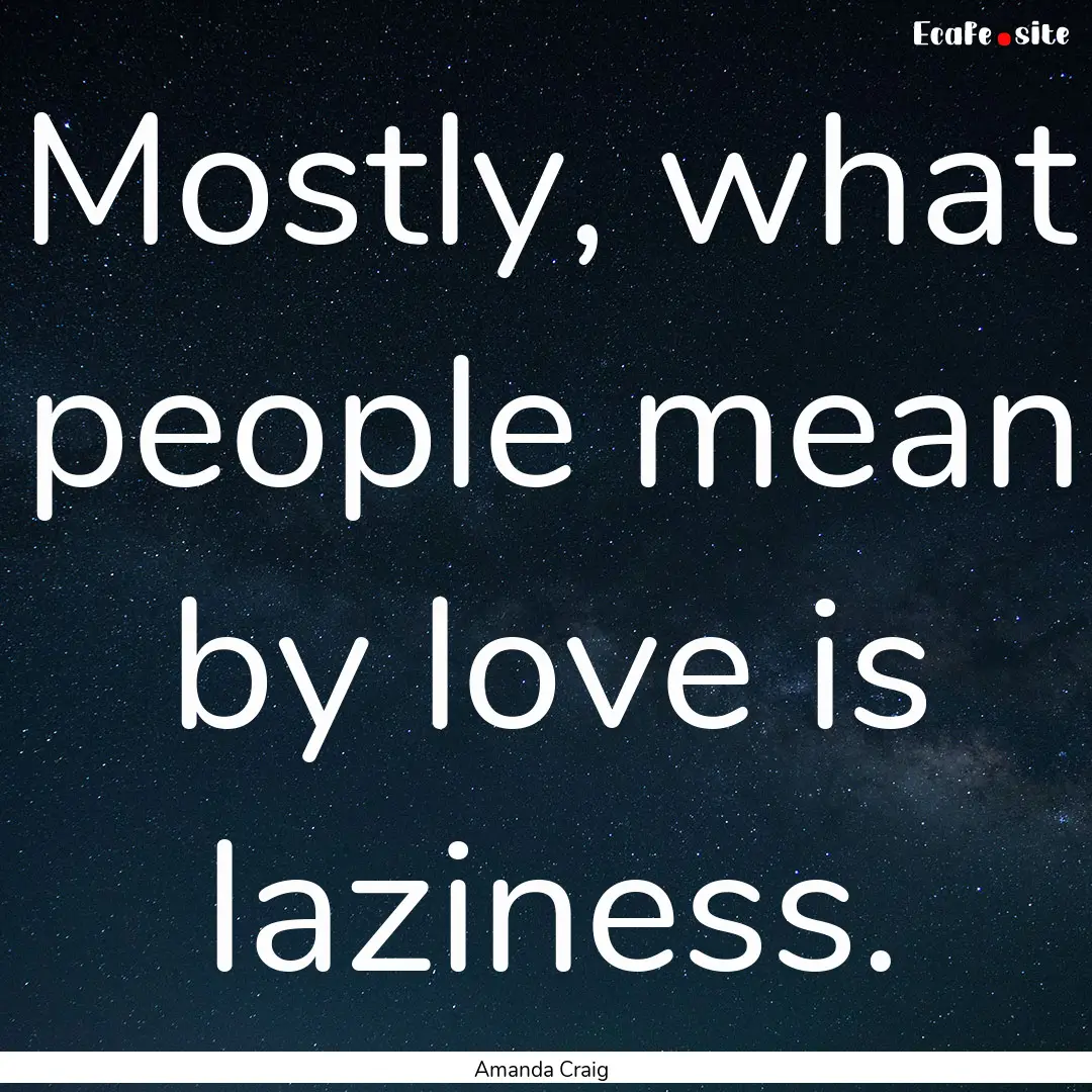 Mostly, what people mean by love is laziness..... : Quote by Amanda Craig