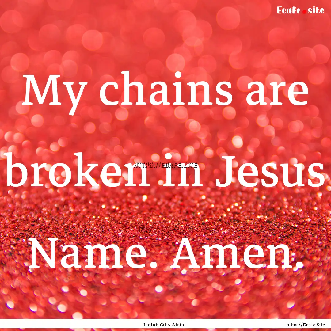 My chains are broken in Jesus Name. Amen..... : Quote by Lailah Gifty Akita