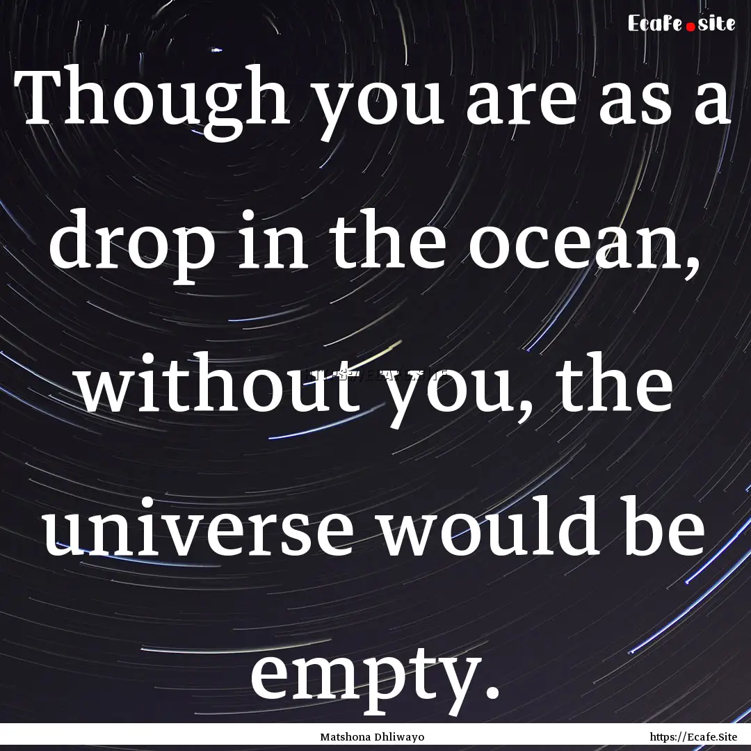 Though you are as a drop in the ocean, without.... : Quote by Matshona Dhliwayo