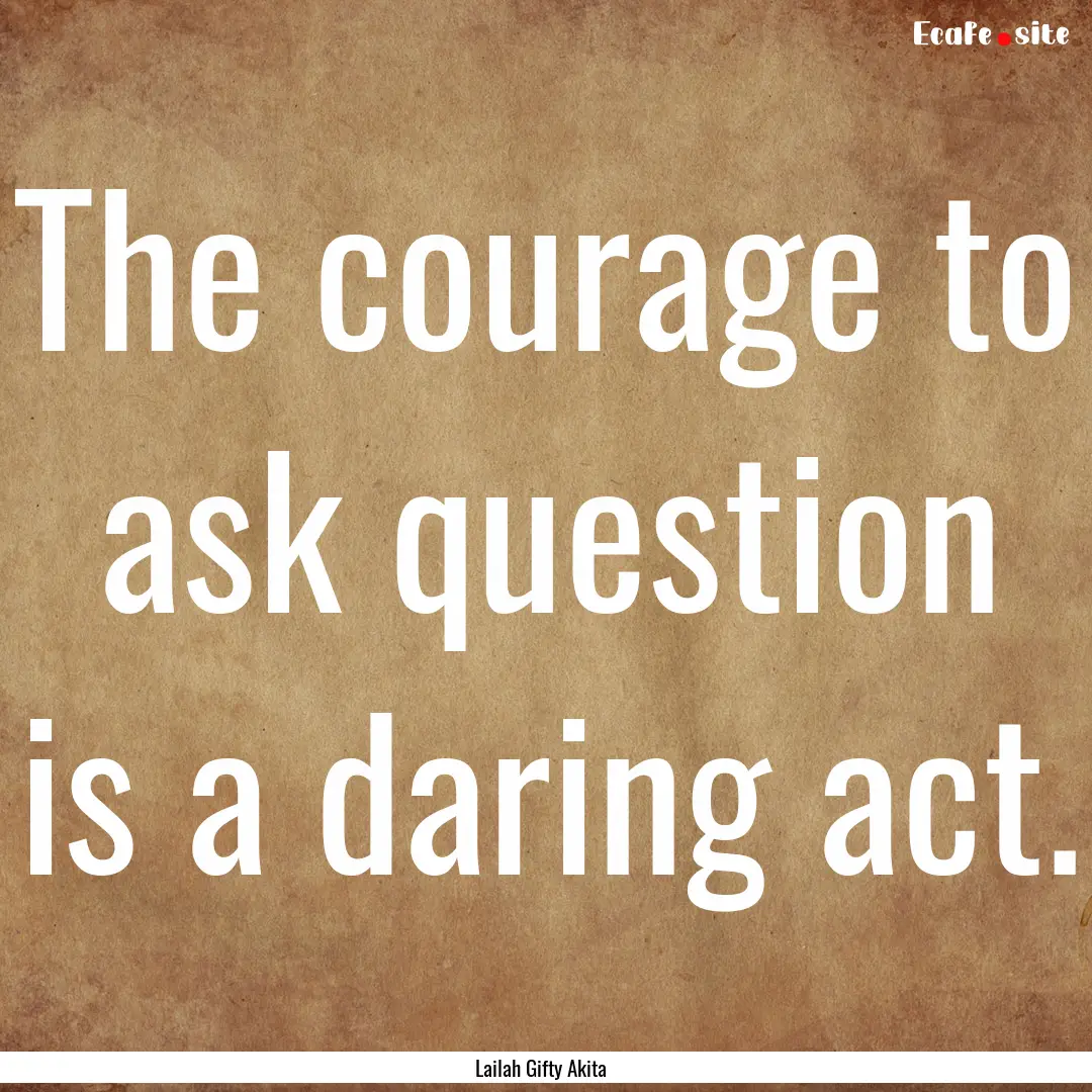 The courage to ask question is a daring act..... : Quote by Lailah Gifty Akita