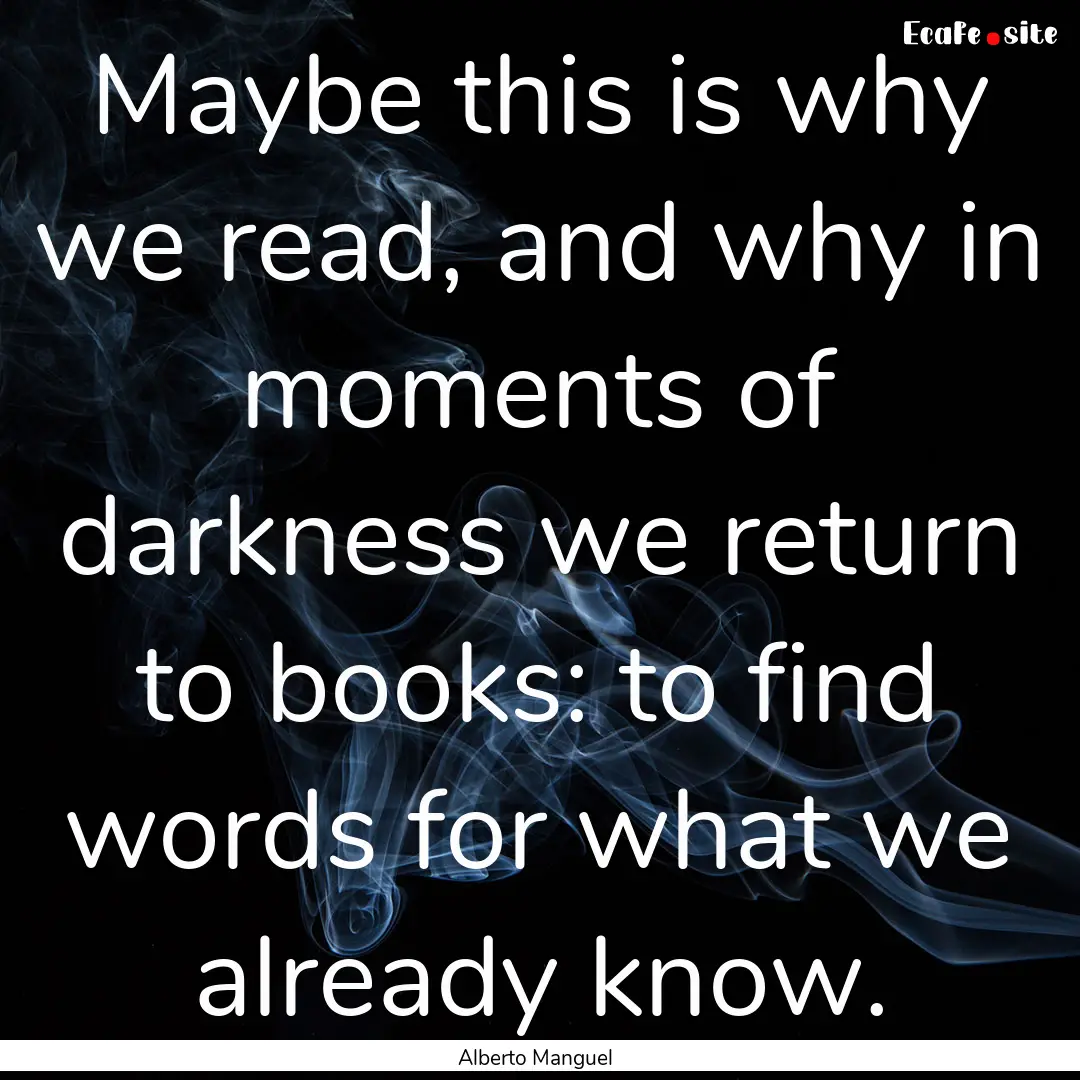 Maybe this is why we read, and why in moments.... : Quote by Alberto Manguel