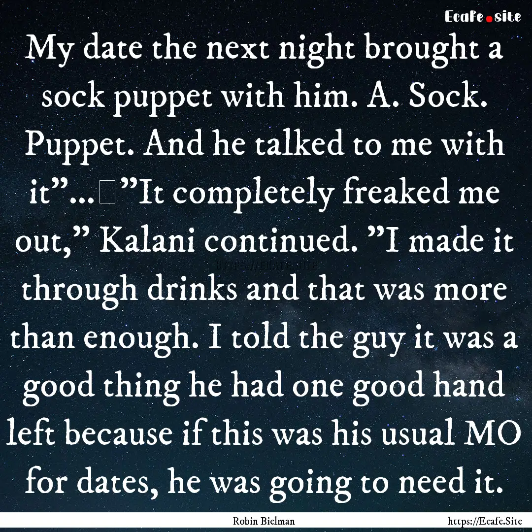 My date the next night brought a sock puppet.... : Quote by Robin Bielman