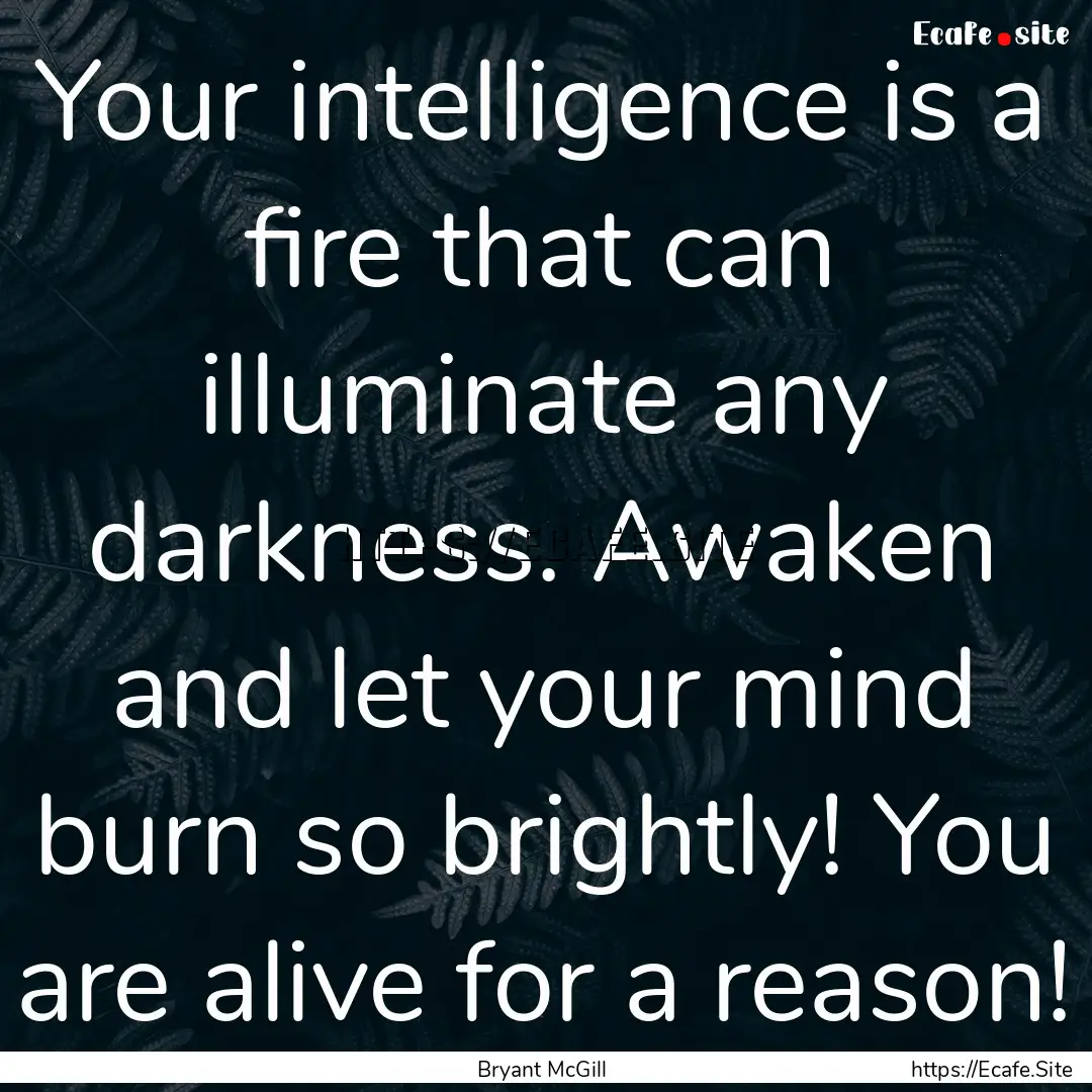 Your intelligence is a fire that can illuminate.... : Quote by Bryant McGill