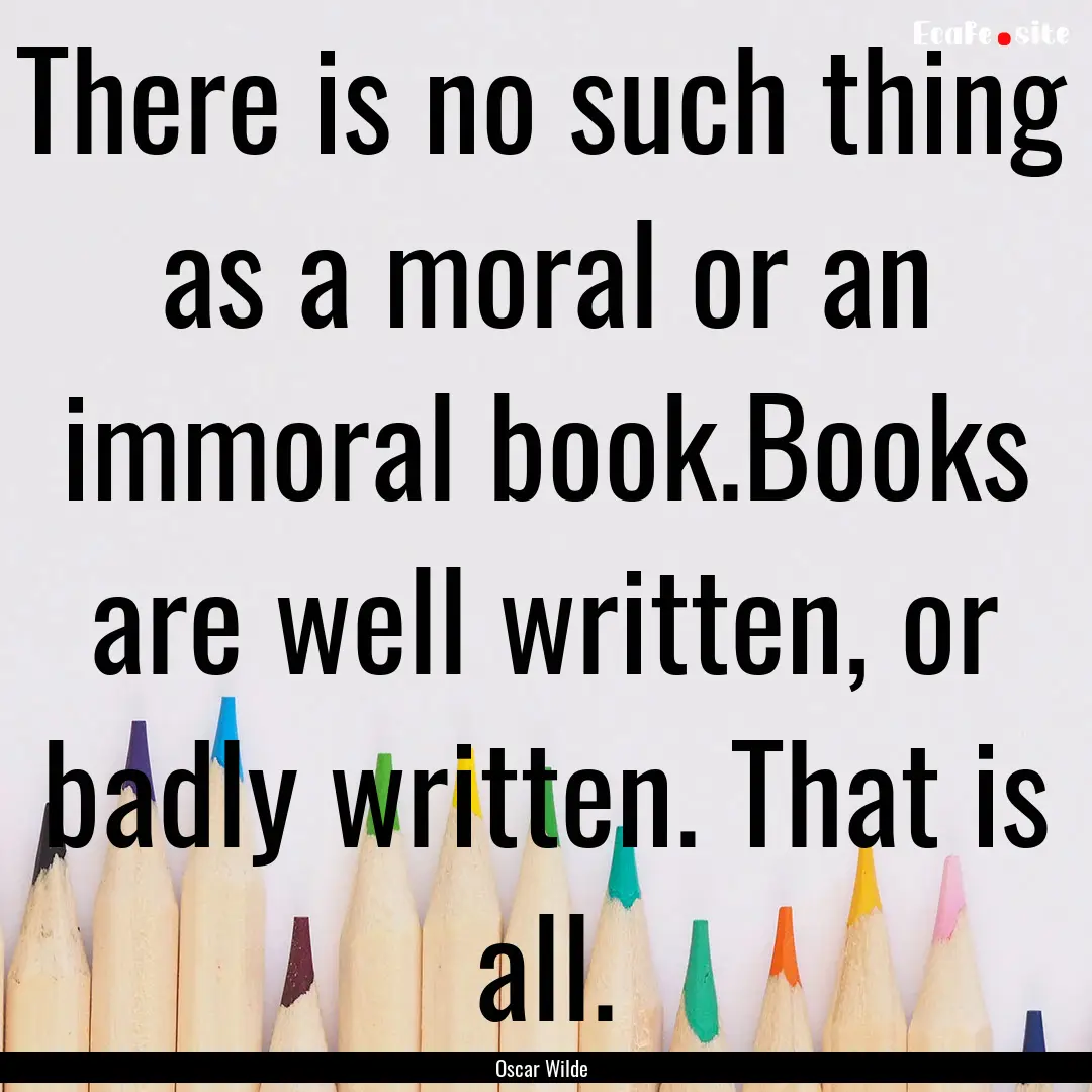 There is no such thing as a moral or an immoral.... : Quote by Oscar Wilde