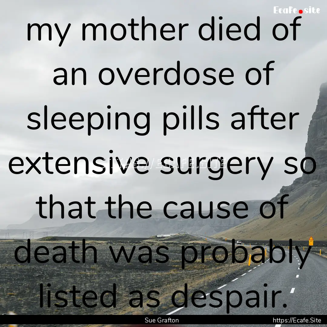 my mother died of an overdose of sleeping.... : Quote by Sue Grafton