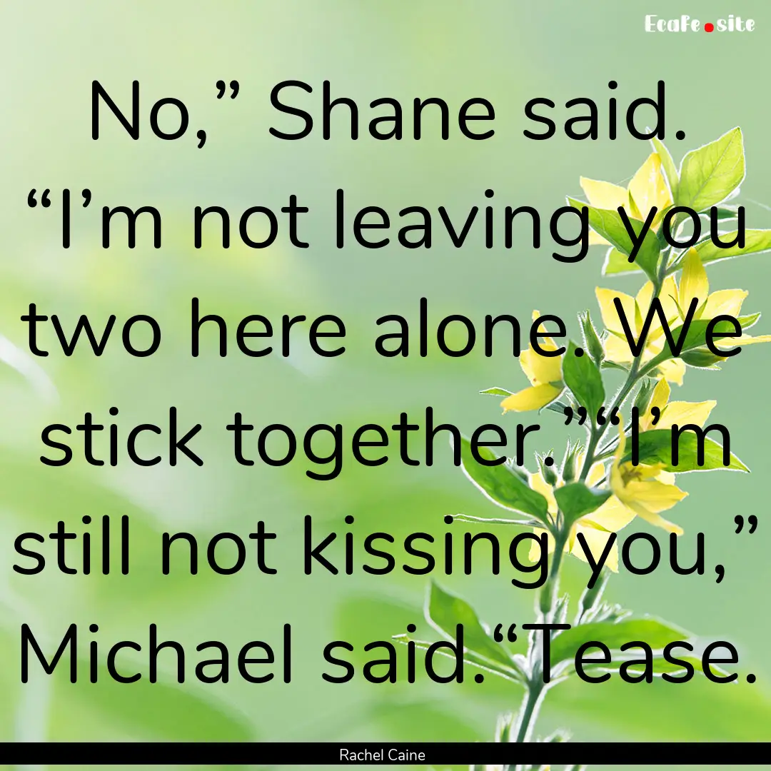 No,” Shane said. “I’m not leaving you.... : Quote by Rachel Caine