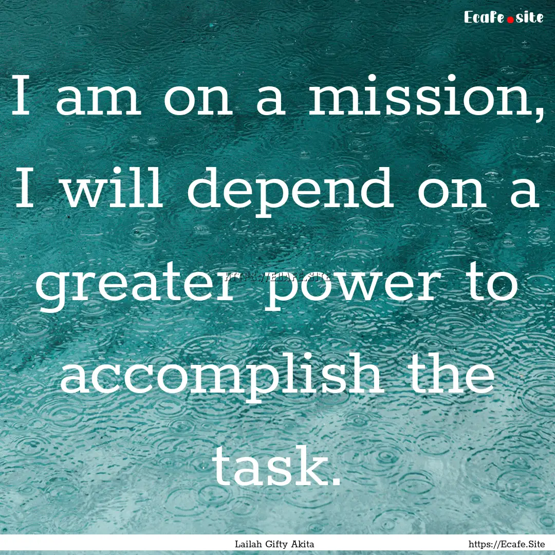 I am on a mission, I will depend on a greater.... : Quote by Lailah Gifty Akita