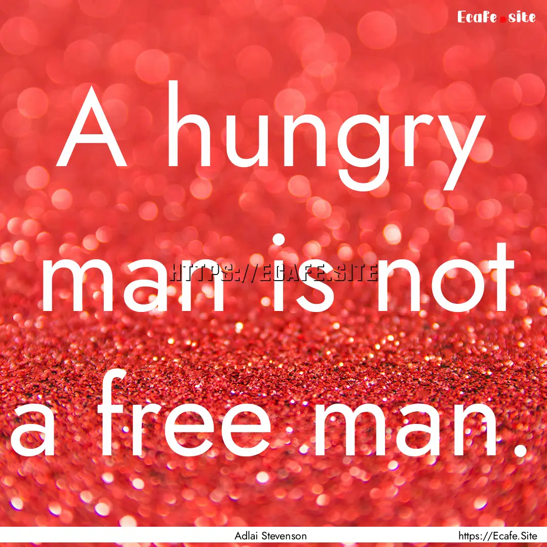 A hungry man is not a free man. : Quote by Adlai Stevenson