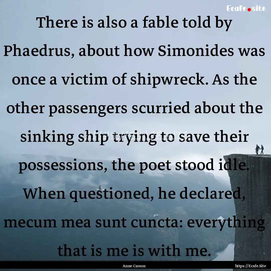 There is also a fable told by Phaedrus, about.... : Quote by Anne Carson