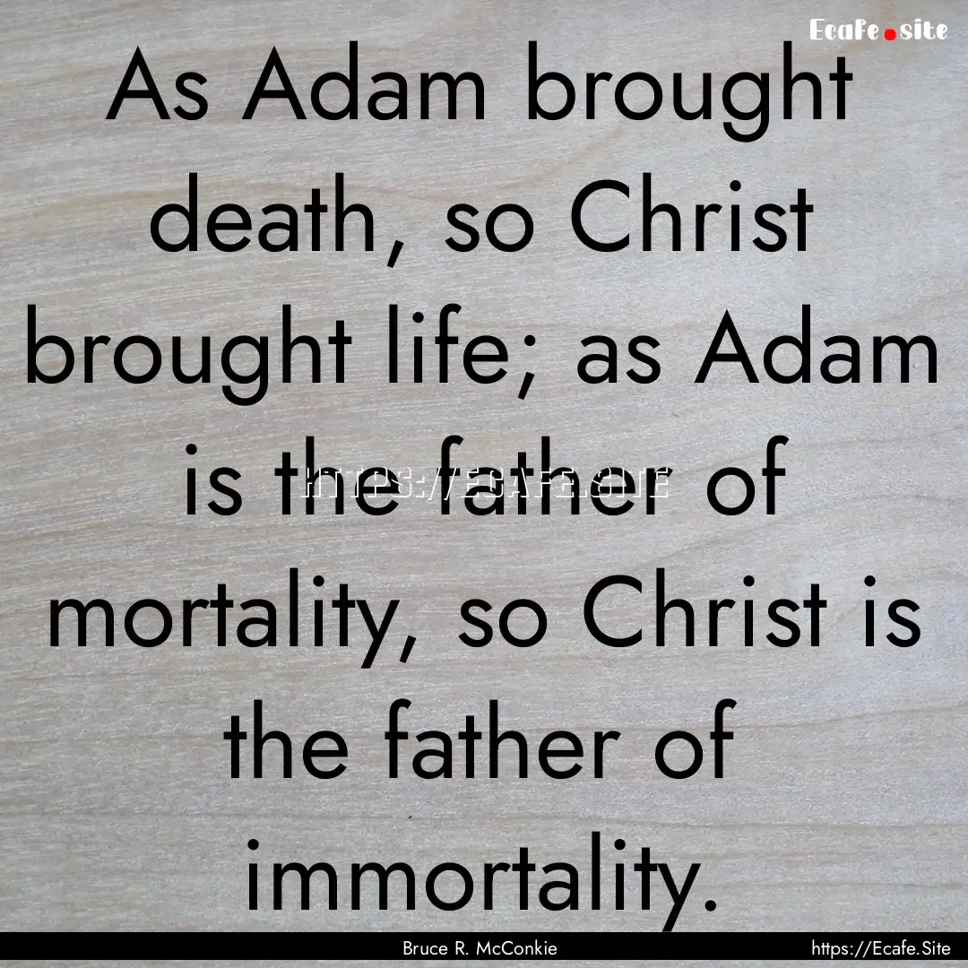 As Adam brought death, so Christ brought.... : Quote by Bruce R. McConkie