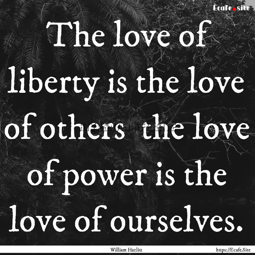 The love of liberty is the love of others.... : Quote by William Hazlitt