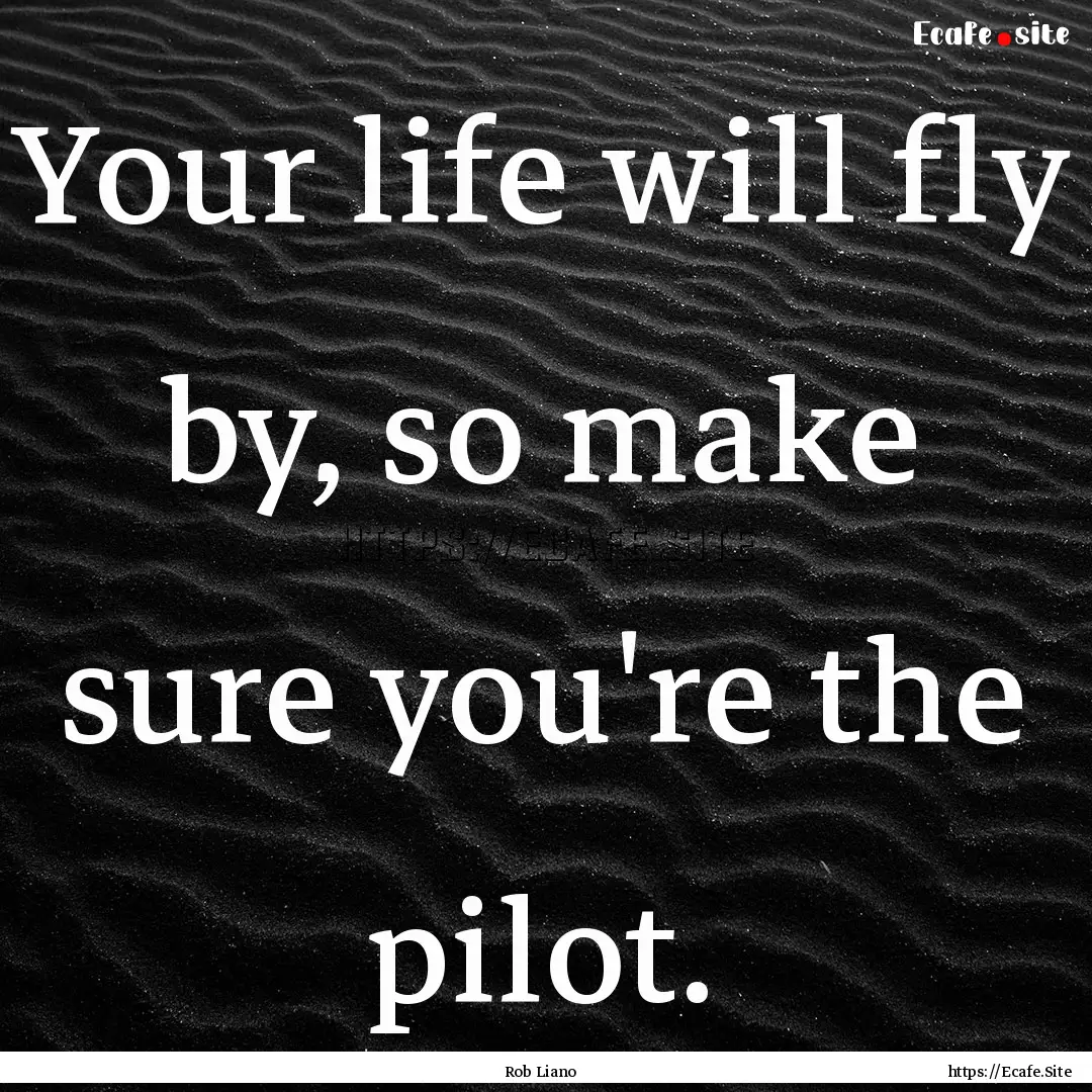 Your life will fly by, so make sure you're.... : Quote by Rob Liano