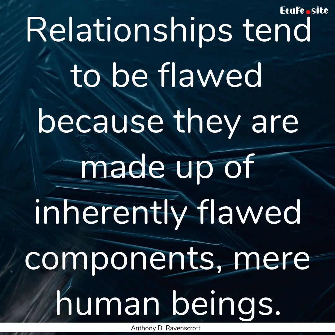 Relationships tend to be flawed because they.... : Quote by Anthony D. Ravenscroft