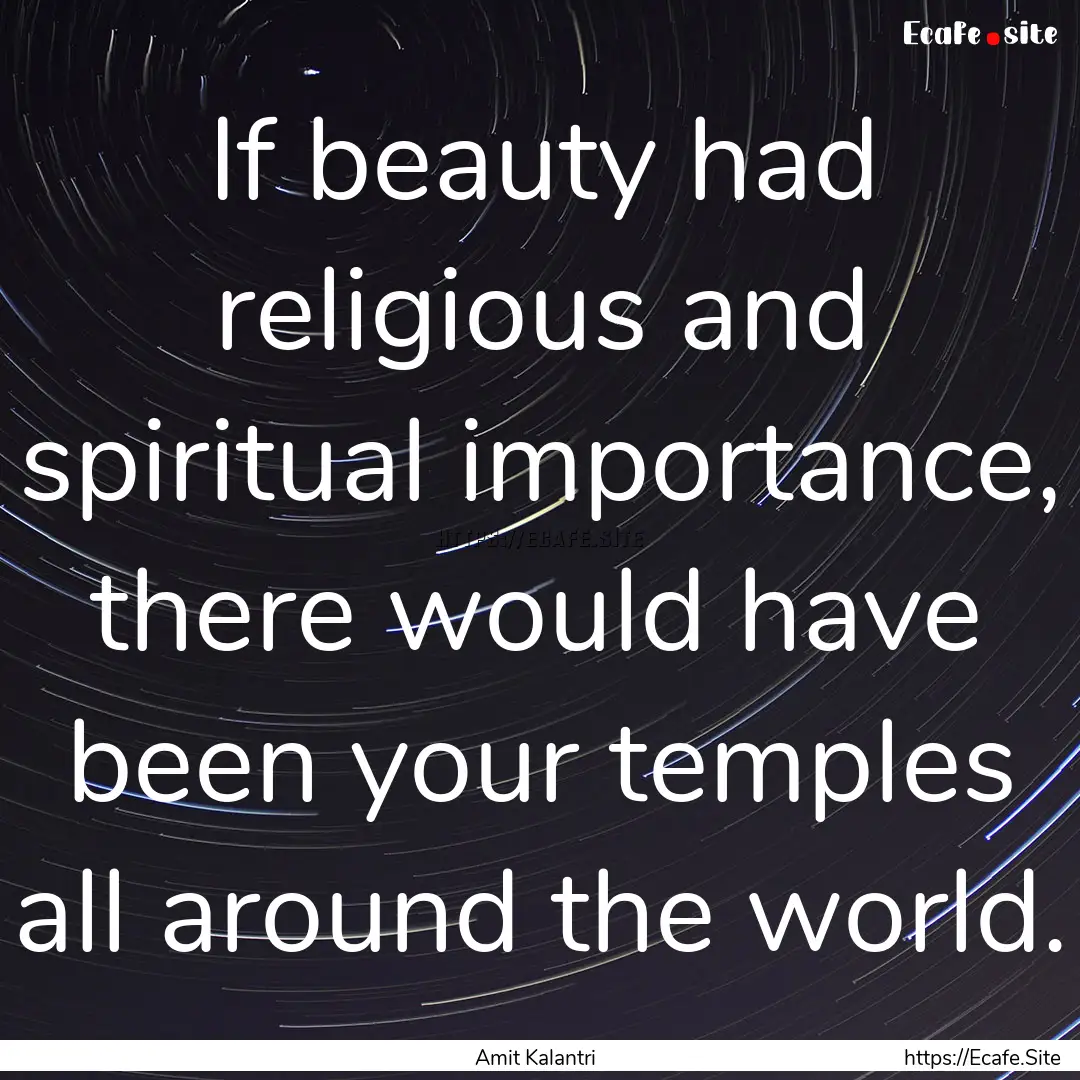 If beauty had religious and spiritual importance,.... : Quote by Amit Kalantri