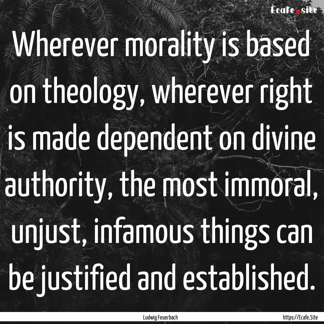 Wherever morality is based on theology, wherever.... : Quote by Ludwig Feuerbach