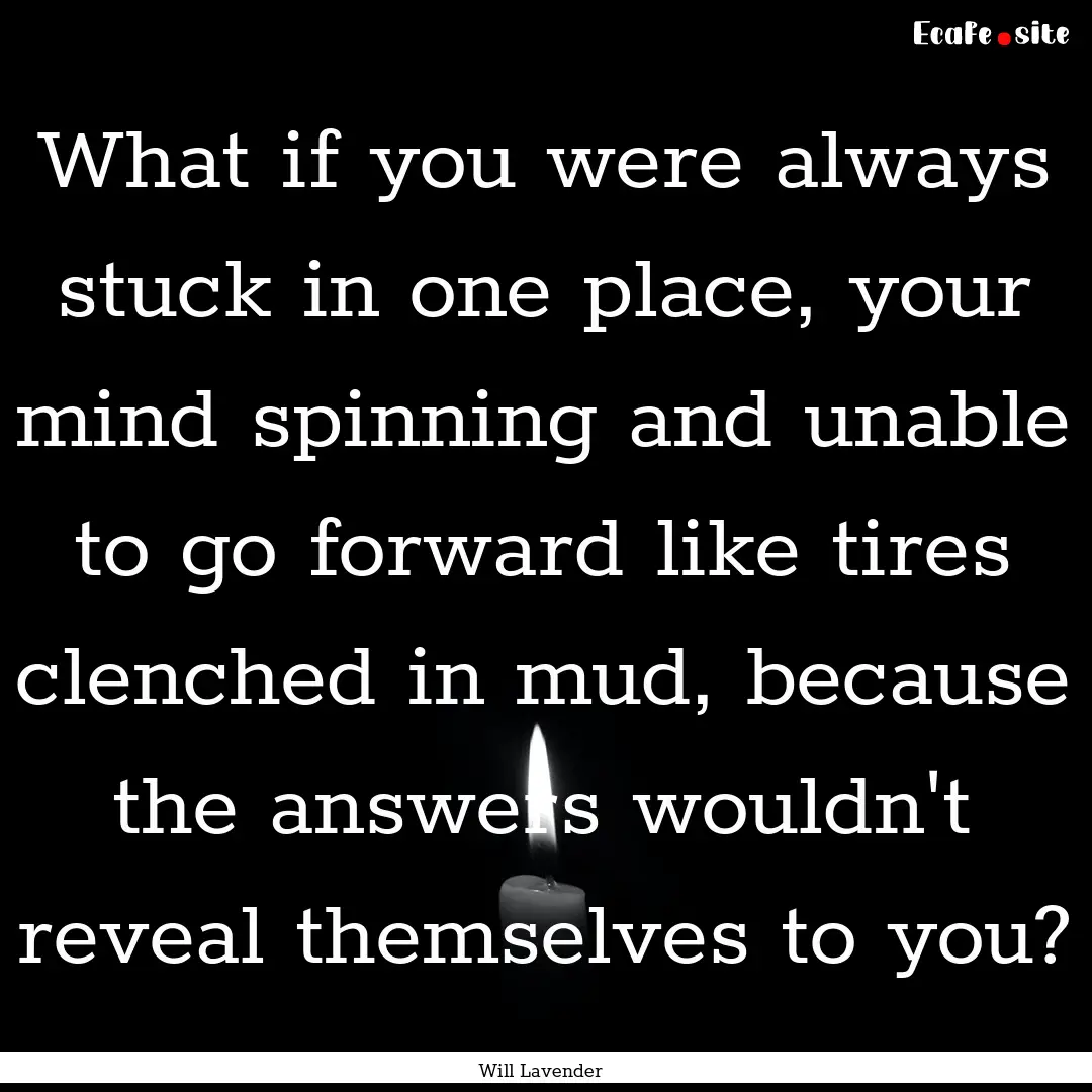 What if you were always stuck in one place,.... : Quote by Will Lavender