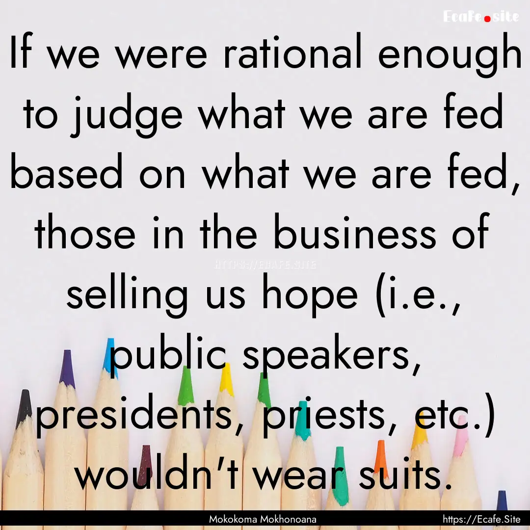 If we were rational enough to judge what.... : Quote by Mokokoma Mokhonoana