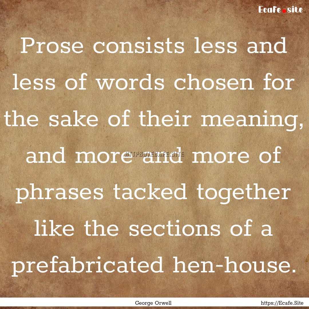 Prose consists less and less of words chosen.... : Quote by George Orwell