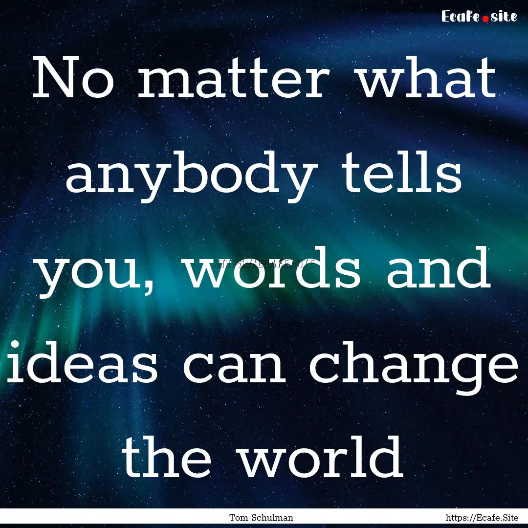 No matter what anybody tells you, words and.... : Quote by Tom Schulman