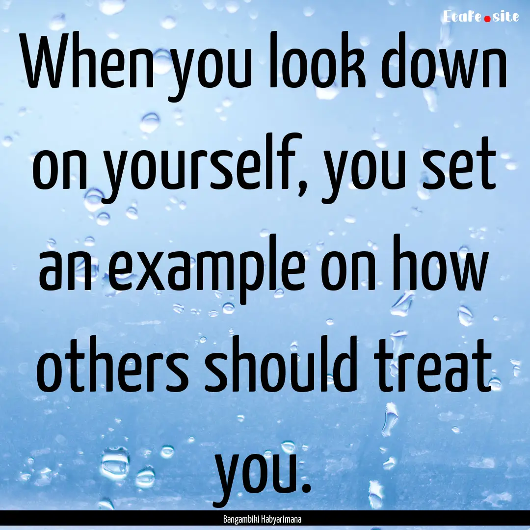 When you look down on yourself, you set an.... : Quote by Bangambiki Habyarimana