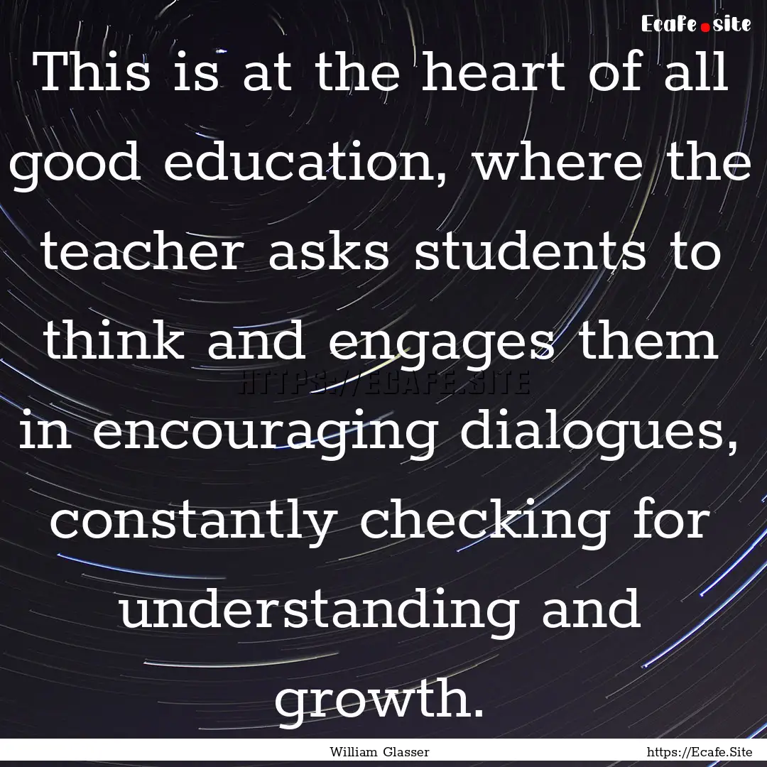 This is at the heart of all good education,.... : Quote by William Glasser