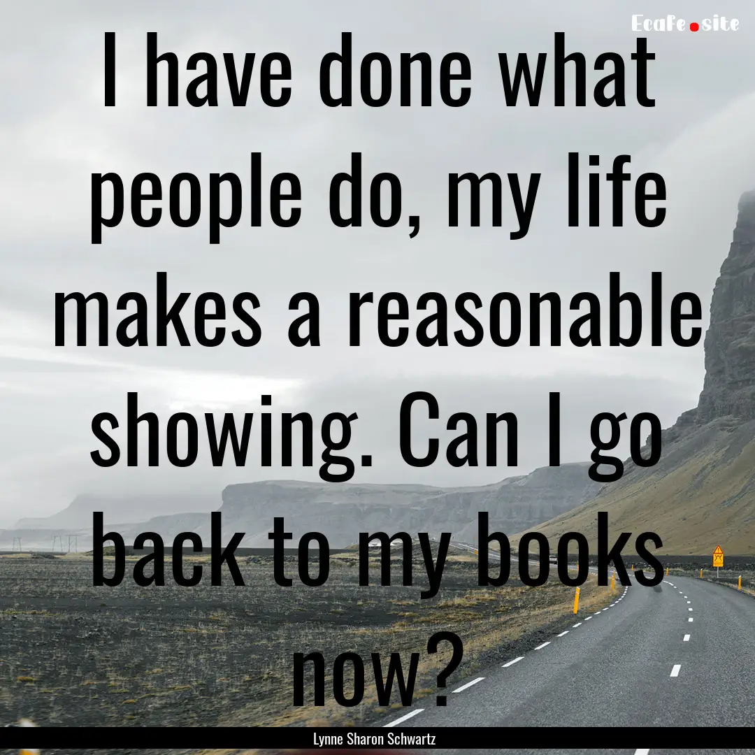 I have done what people do, my life makes.... : Quote by Lynne Sharon Schwartz