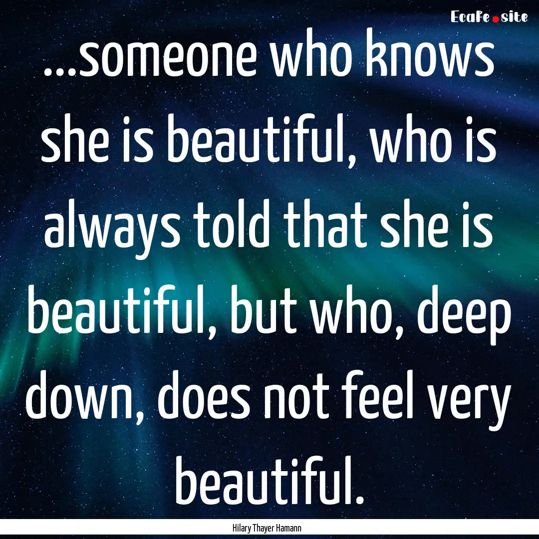 ...someone who knows she is beautiful, who.... : Quote by Hilary Thayer Hamann