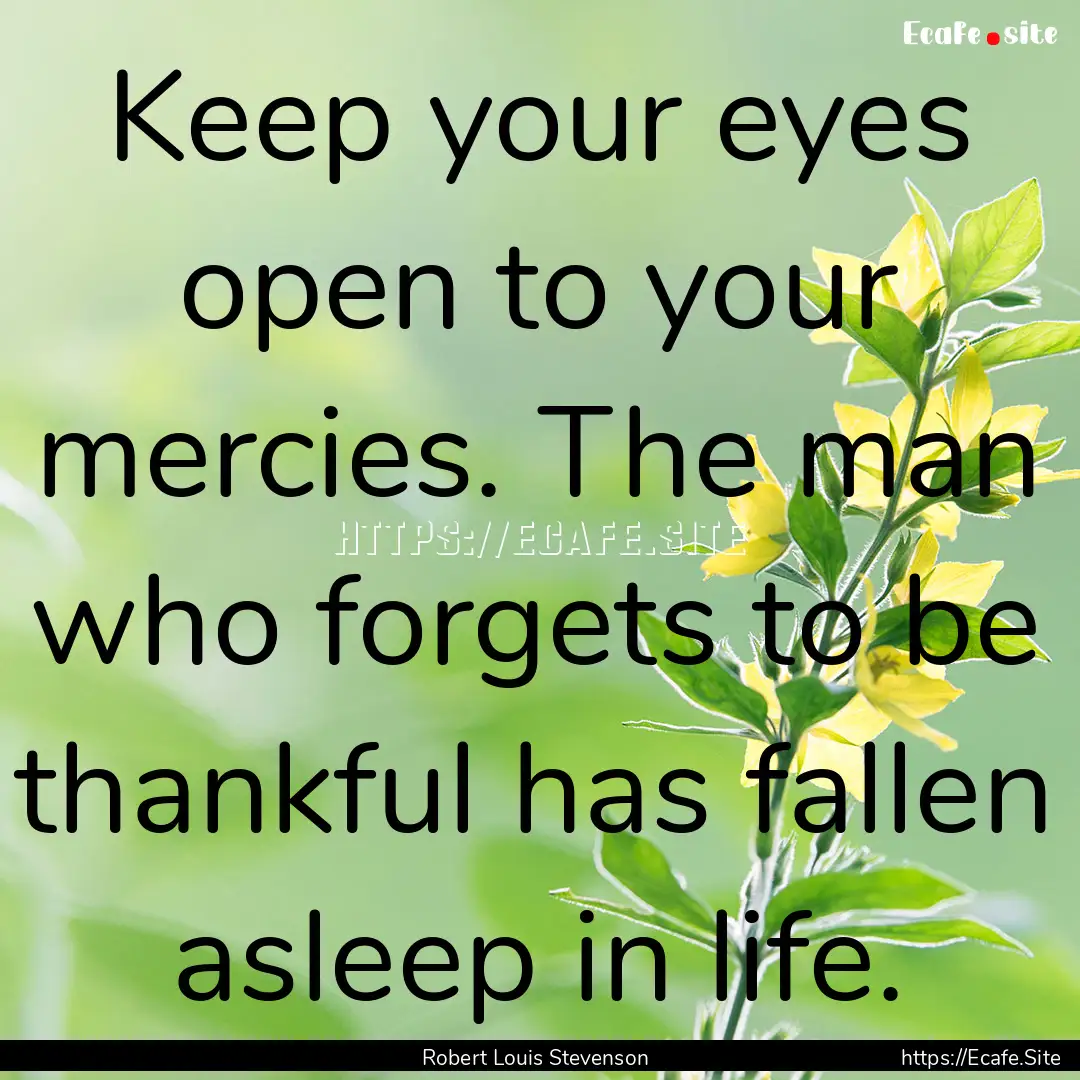 Keep your eyes open to your mercies. The.... : Quote by Robert Louis Stevenson