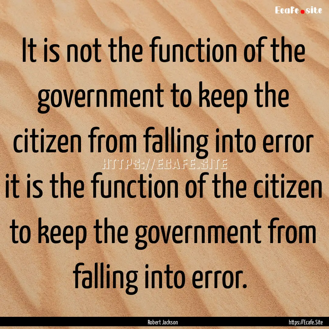 It is not the function of the government.... : Quote by Robert Jackson