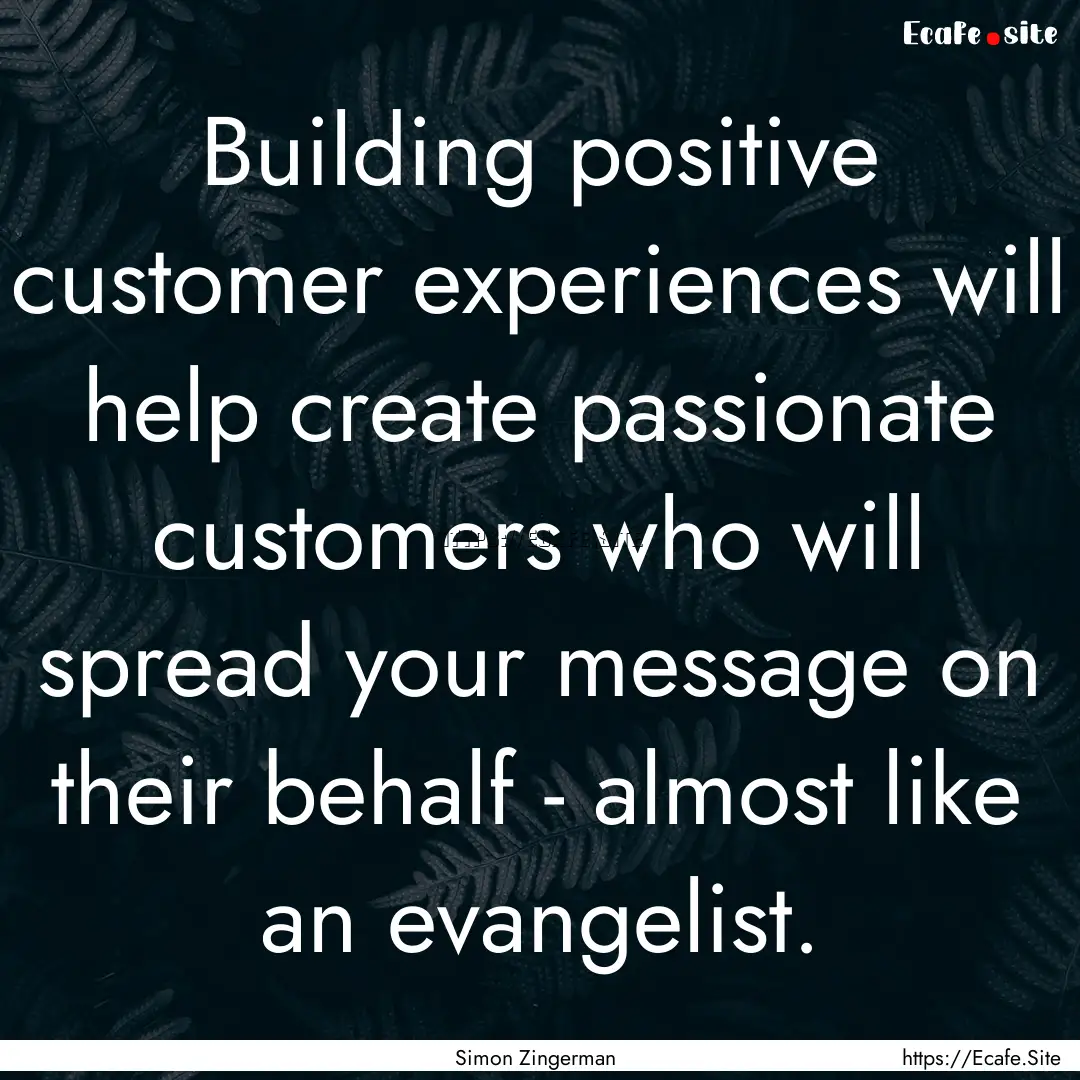 Building positive customer experiences will.... : Quote by Simon Zingerman